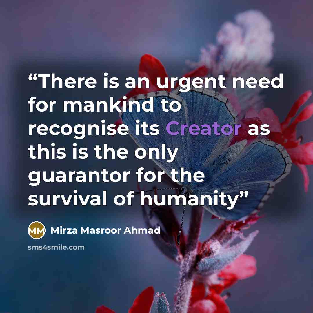 “There is an urgent need for mankind to recognise its Creator as this is the only guarantor for the survival of humanity” quote by Mirza Masroor Ahmad