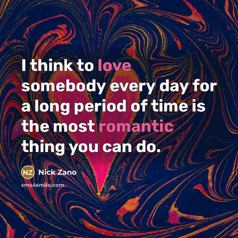 “I think to love somebody every day for a long period of time is the most romantic thing you can do.” quote by Nick Zano