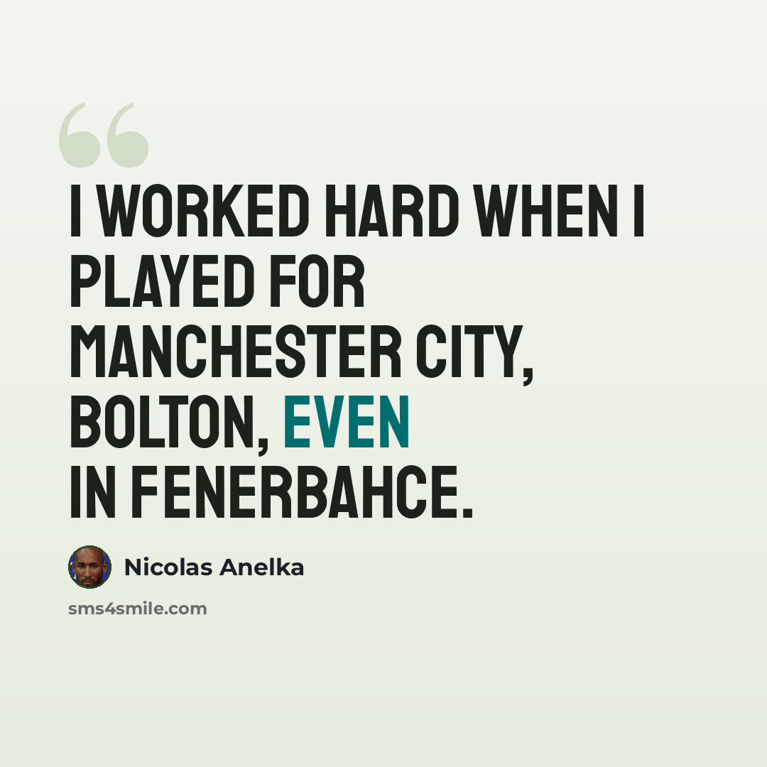 “I worked hard when I played for Manchester City, Bolton, even in Fenerbahce.” quote by Nicolas Anelka
