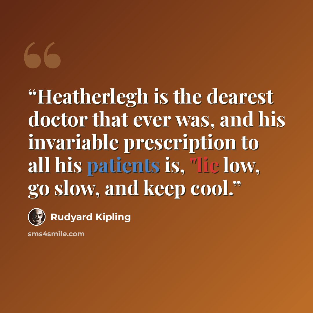 “Heatherlegh is the dearest doctor that ever was, and his invariable prescription to all his patients is, "lie low, go slow, and keep cool.” quote by Rudyard Kipling