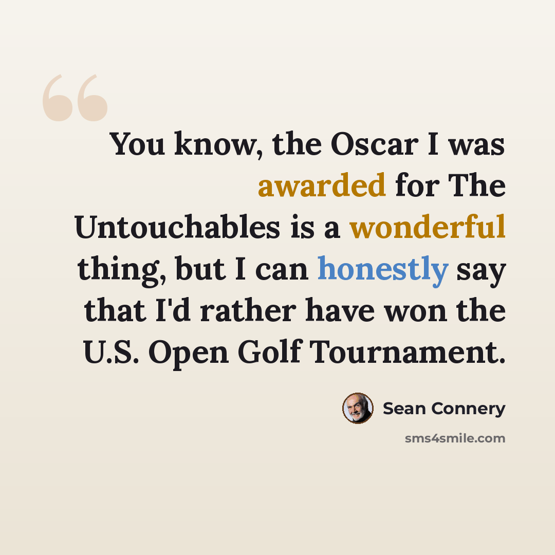 “You know, the Oscar I was awarded for The Untouchables is a wonderful thing, but I can honestly say that I'd rather have won the U.S. Open Golf Tournament.” quote by Sean Connery