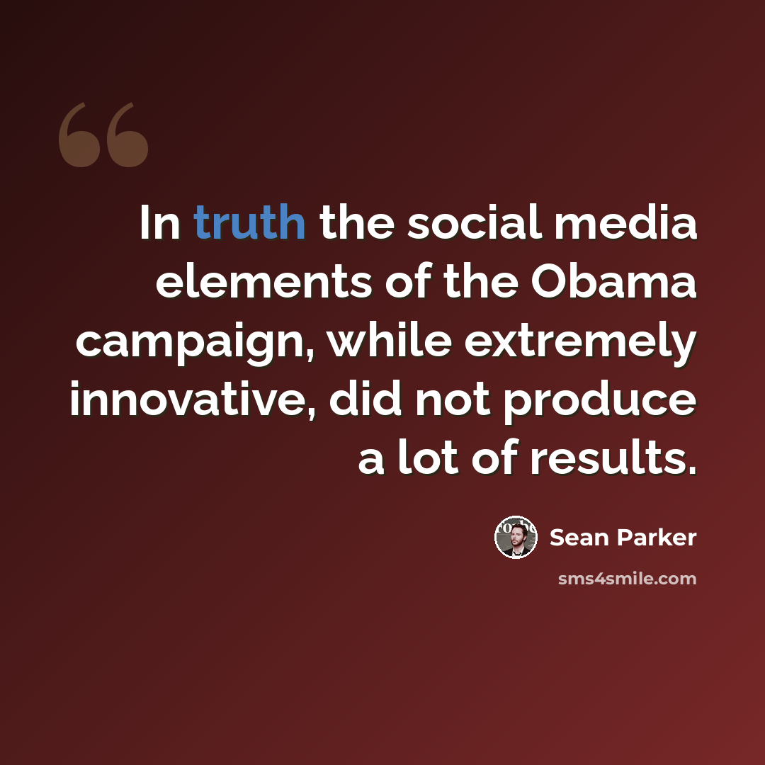 “In truth the social media elements of the Obama campaign, while extremely innovative, did not produce a lot of results.” quote by Sean Parker