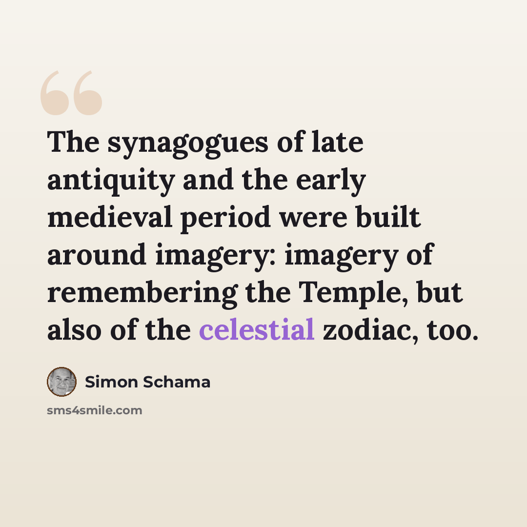 “The synagogues of late antiquity and the early medieval period were built around imagery: imagery of remembering the Temple, but also of the celestial zodiac, too.” quote by Simon Schama