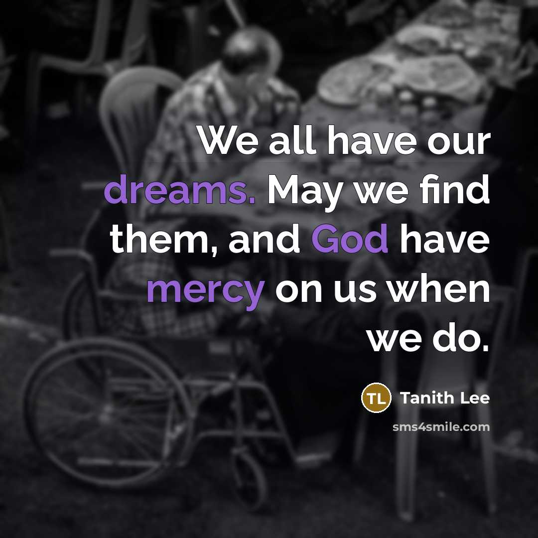 “We all have our dreams. May we find them, and God have mercy on us when we do.” quote by Tanith Lee