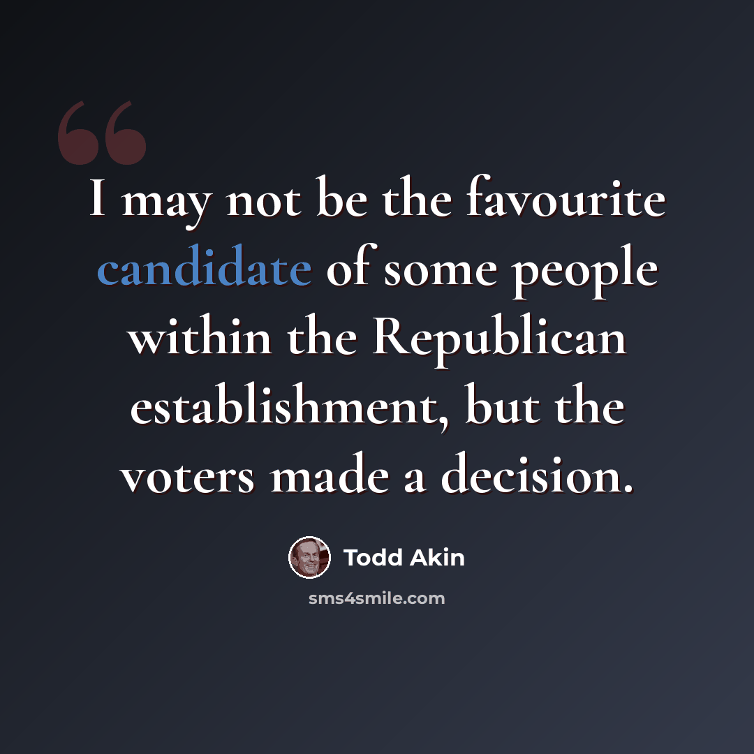 “I may not be the favourite candidate of some people within the Republican establishment, but the voters made a decision.” quote by Todd Akin