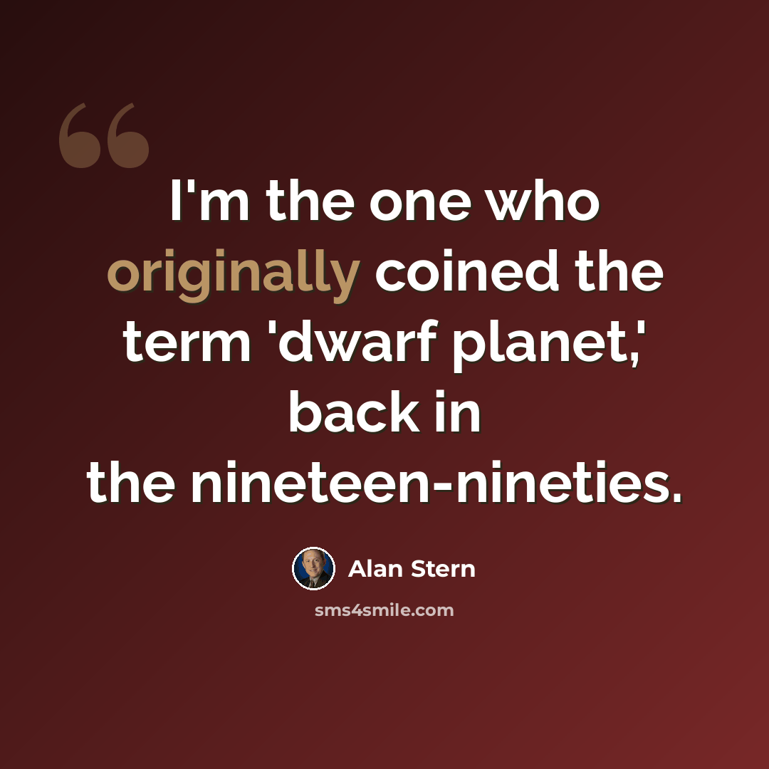 “I'm the one who originally coined the term 'dwarf planet,' back in the nineteen-nineties.” quote by Alan Stern