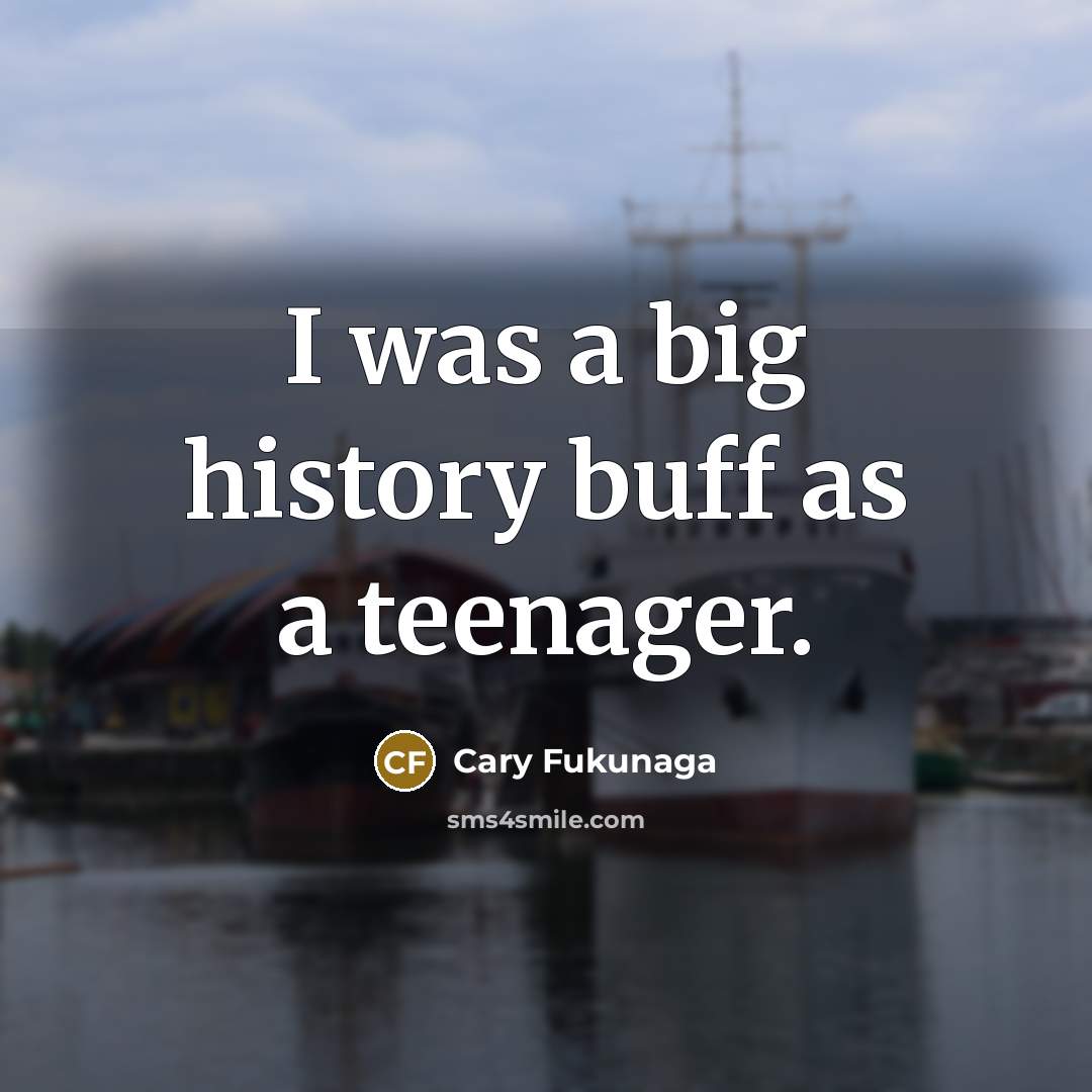 “I was a big history buff as a teenager.” quote by Cary Fukunaga