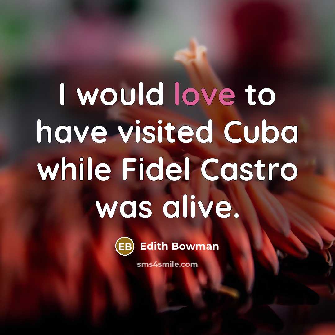 “I would love to have visited Cuba while Fidel Castro was alive.” quote by Edith Bowman