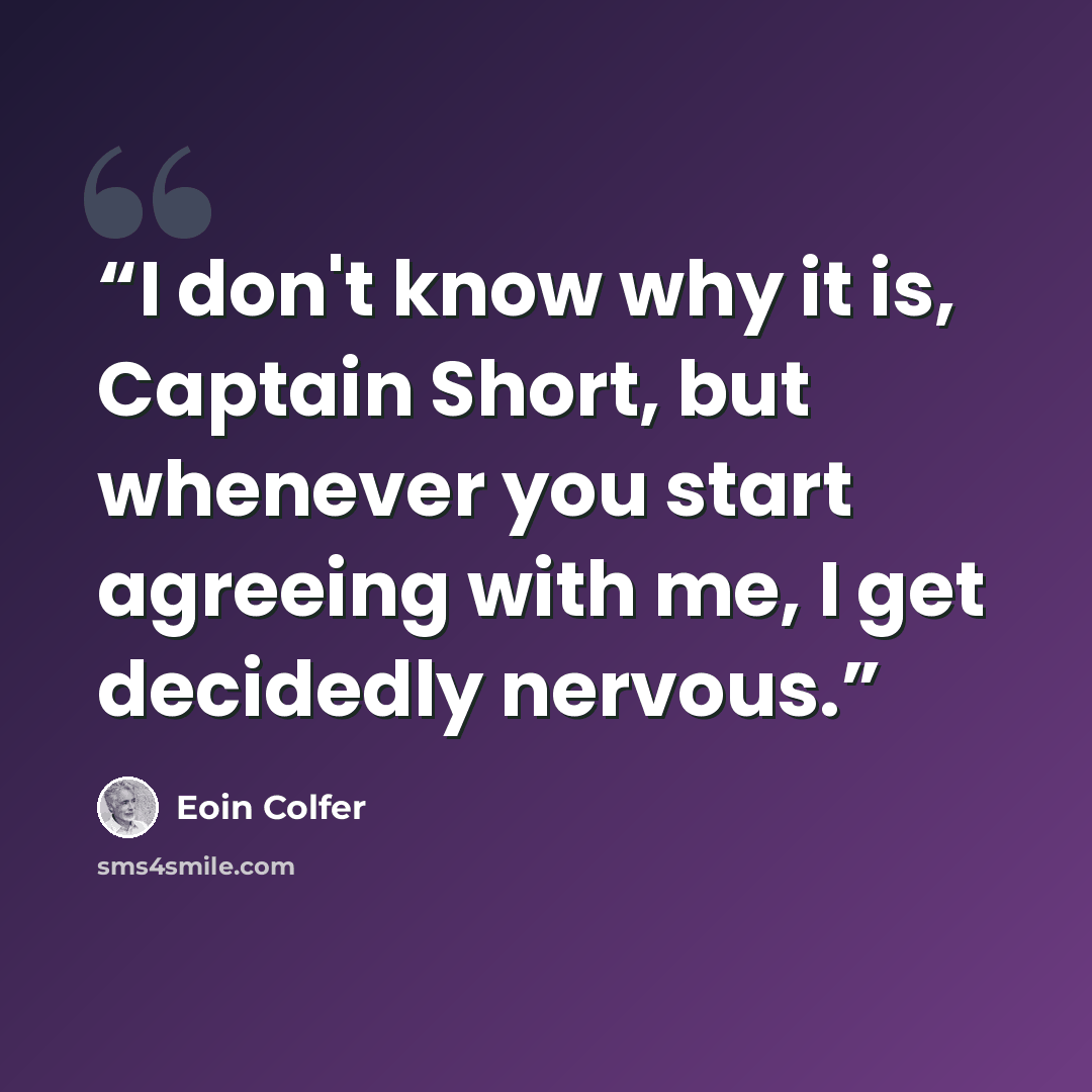 “I don't know why it is, Captain Short, but whenever you start agreeing with me, I get decidedly nervous.” quote by Eoin Colfer