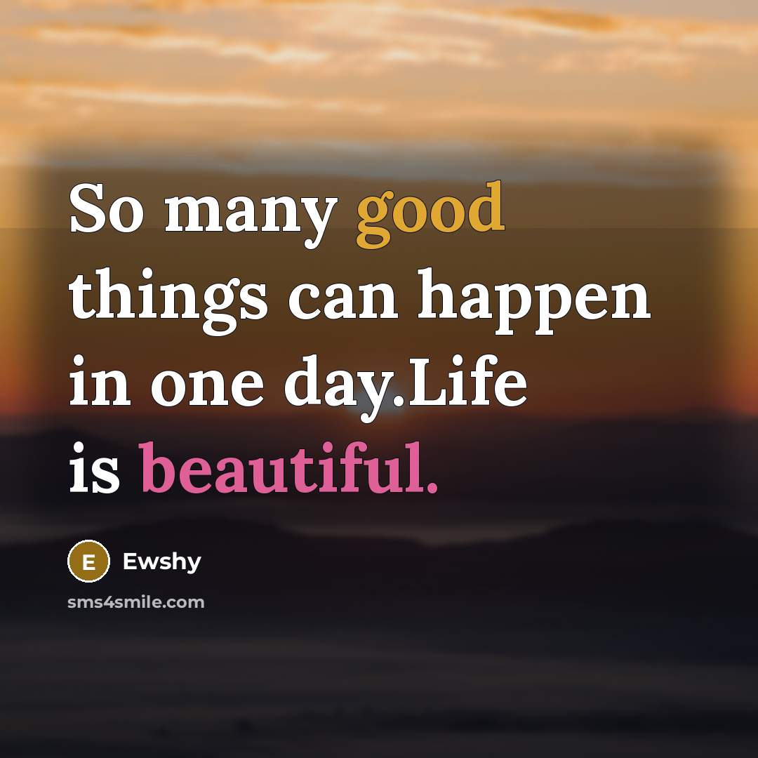 “So many good things can happen in one day.Life is beautiful.” quote by Ewshy