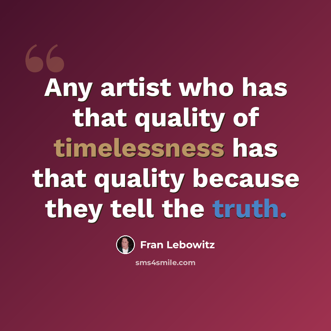 “Any artist who has that quality of timelessness has that quality because they tell the truth.” quote by Fran Lebowitz