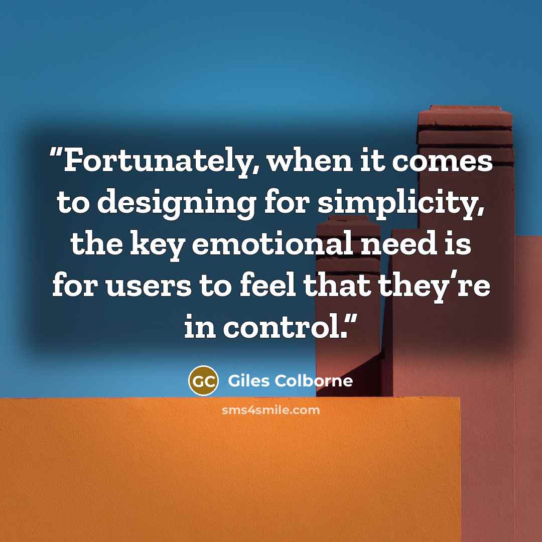 “Fortunately, when it comes to designing for simplicity, the key emotional need is for users to feel that they’re in control.” quote by Giles Colborne