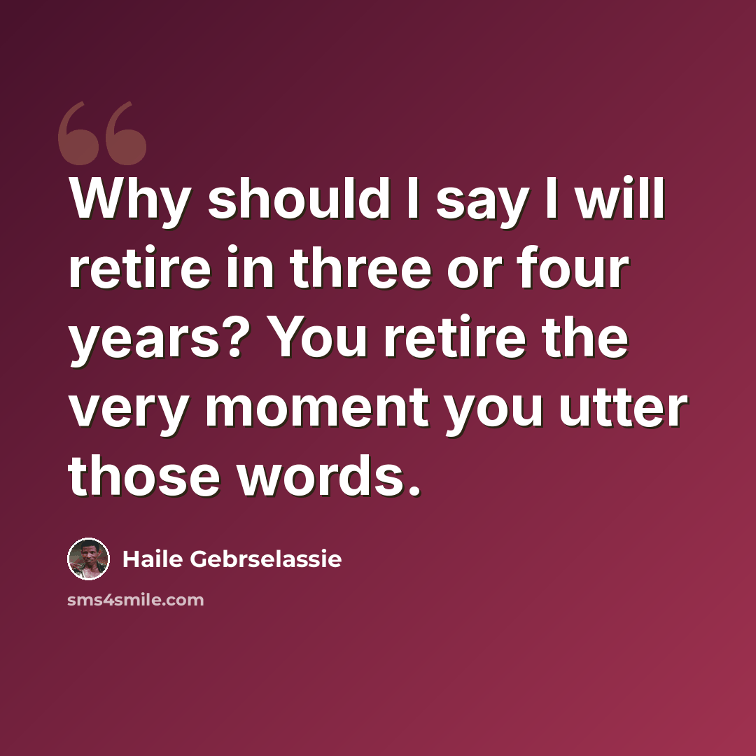 “Why should I say I will retire in three or four years? You retire the very moment you utter those words.” quote by Haile Gebrselassie