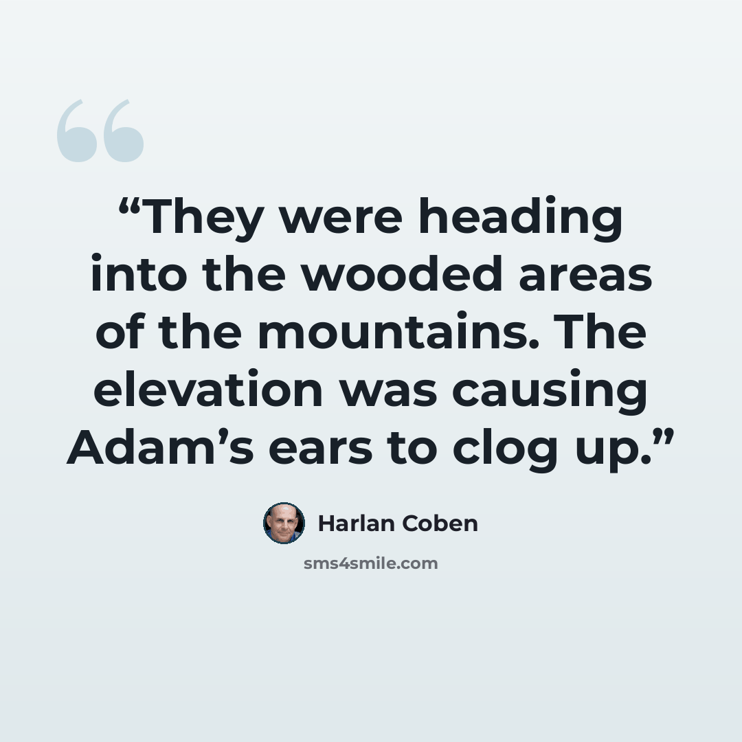 “They were heading into the wooded areas of the mountains. The elevation was causing Adam’s ears to clog up.” quote by Harlan Coben