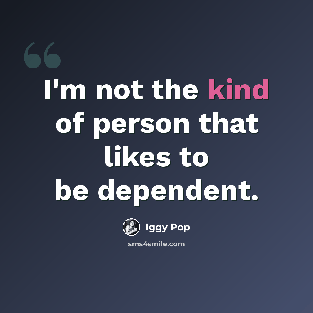 “I'm not the kind of person that likes to be dependent.” quote by Iggy Pop