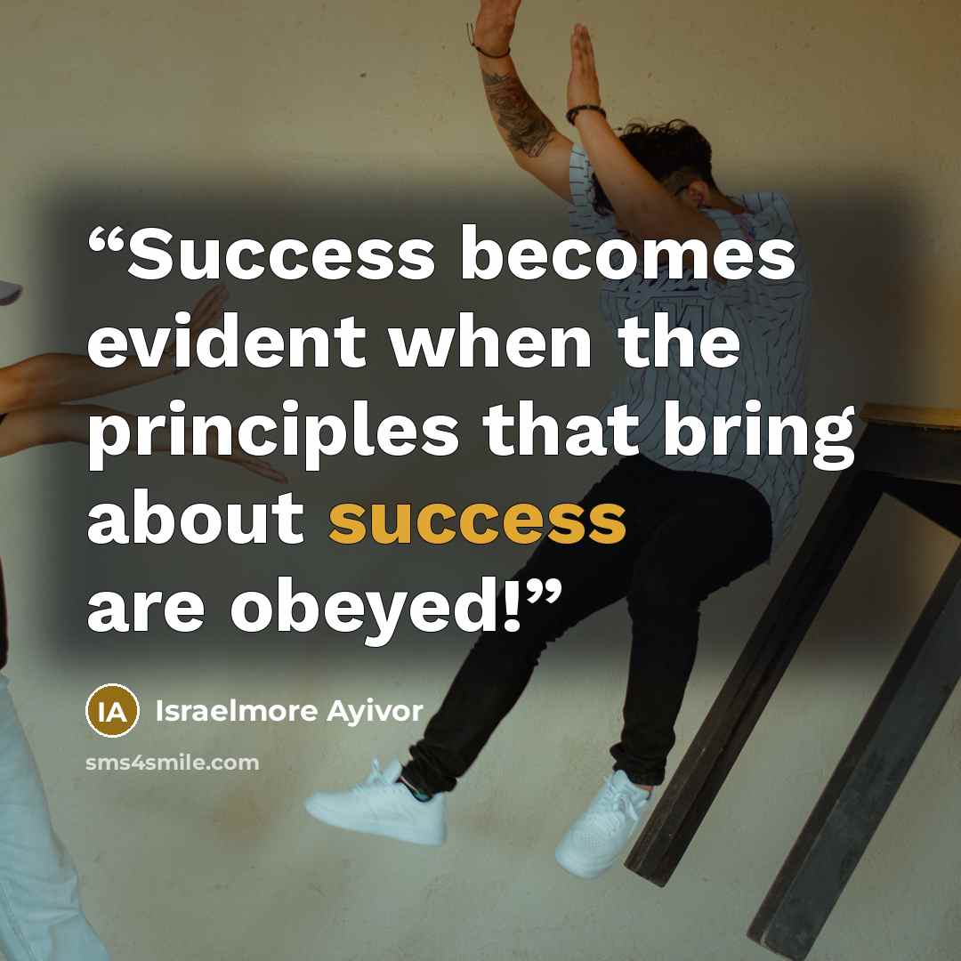 “Success becomes evident when the principles that bring about success are obeyed!” quote by Israelmore Ayivor