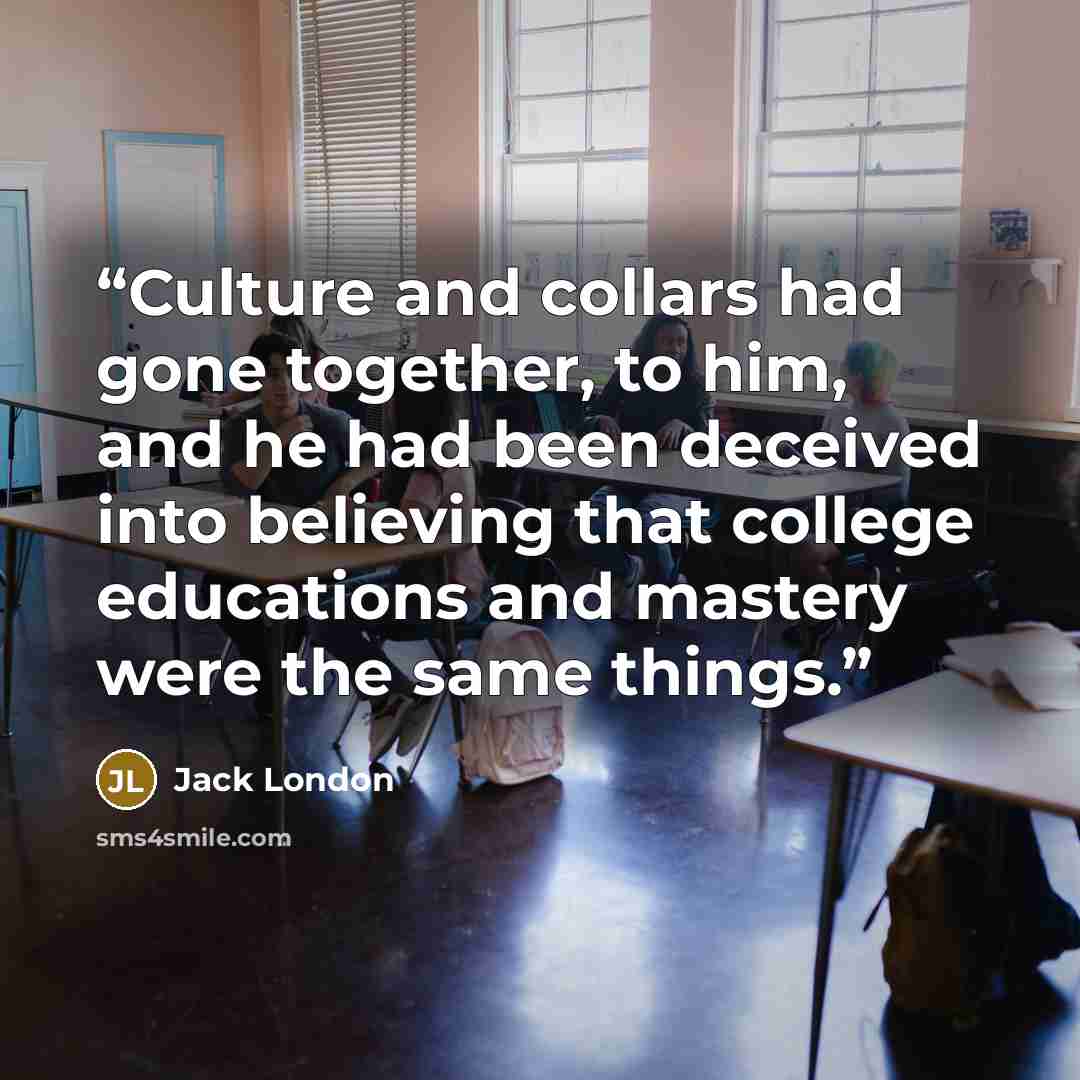 “Culture and collars had gone together, to him, and he had been deceived into believing that college educations and mastery were the same things.” quote by Jack London
