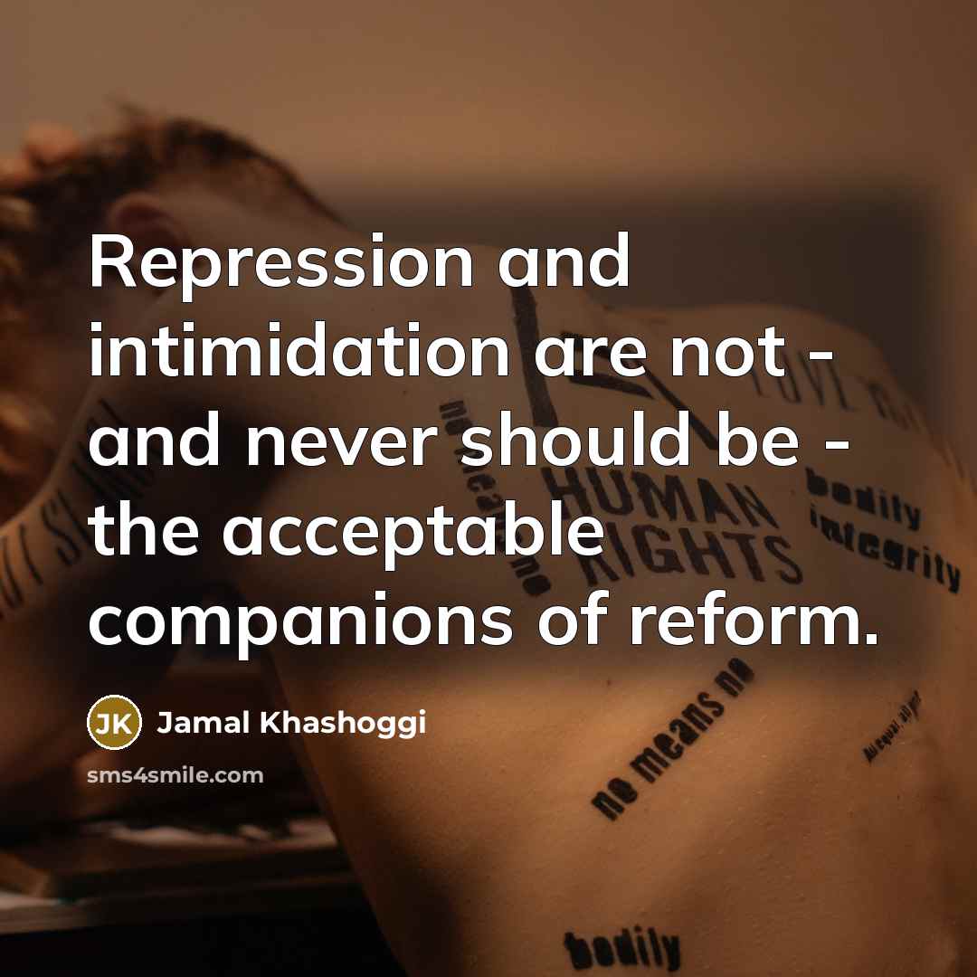 “Repression and intimidation are not - and never should be - the acceptable companions of reform.” quote by Jamal Khashoggi