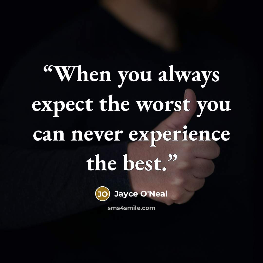 “When you always expect the worst you can never experience the best.” quote by Jayce O'Neal