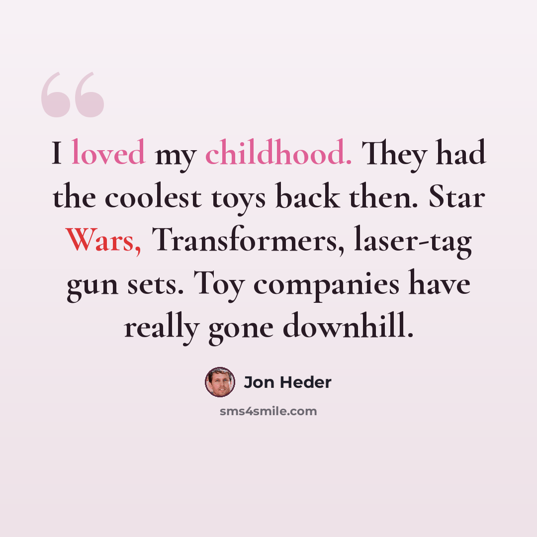 “I loved my childhood. They had the coolest toys back then. Star Wars, Transformers, laser-tag gun sets. Toy companies have really gone downhill.” quote by Jon Heder