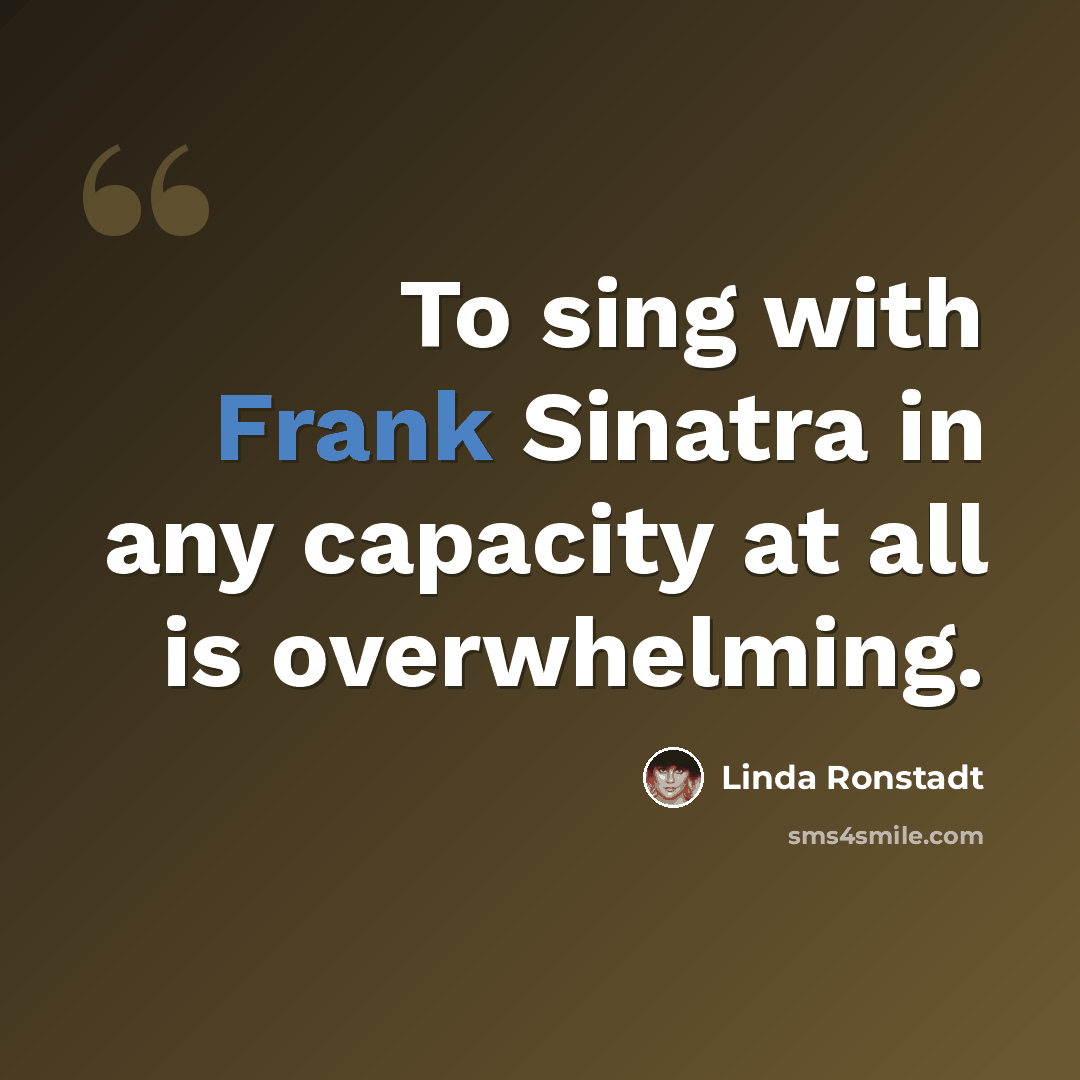 “To sing with Frank Sinatra in any capacity at all is overwhelming.” quote by Linda Ronstadt