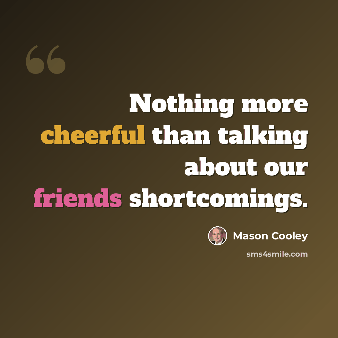 “Nothing more cheerful than talking about our friends shortcomings.” quote by Mason Cooley