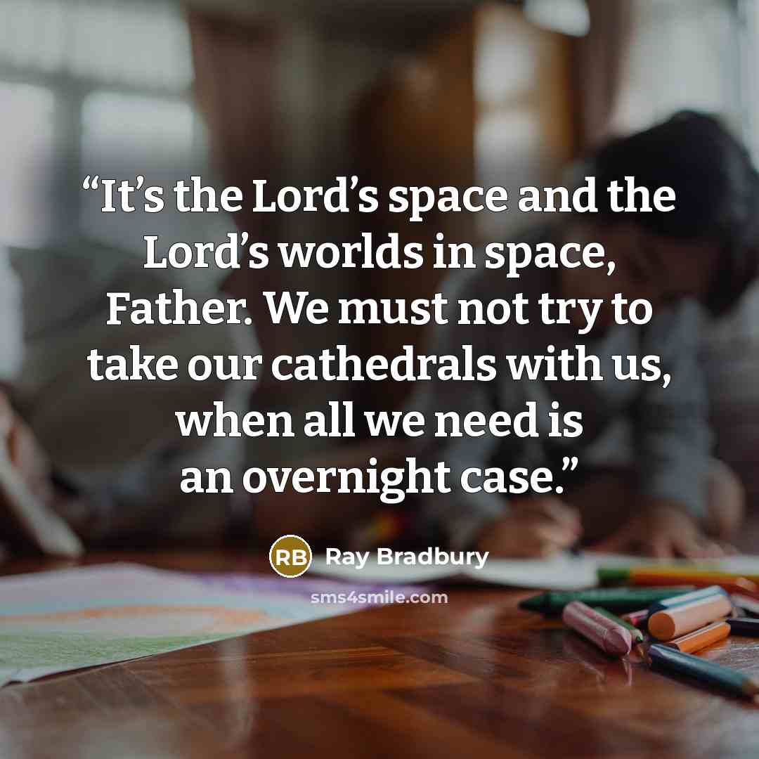 “It’s the Lord’s space and the Lord’s worlds in space, Father. We must not try to take our cathedrals with us, when all we need is an overnight case.” quote by Ray Bradbury