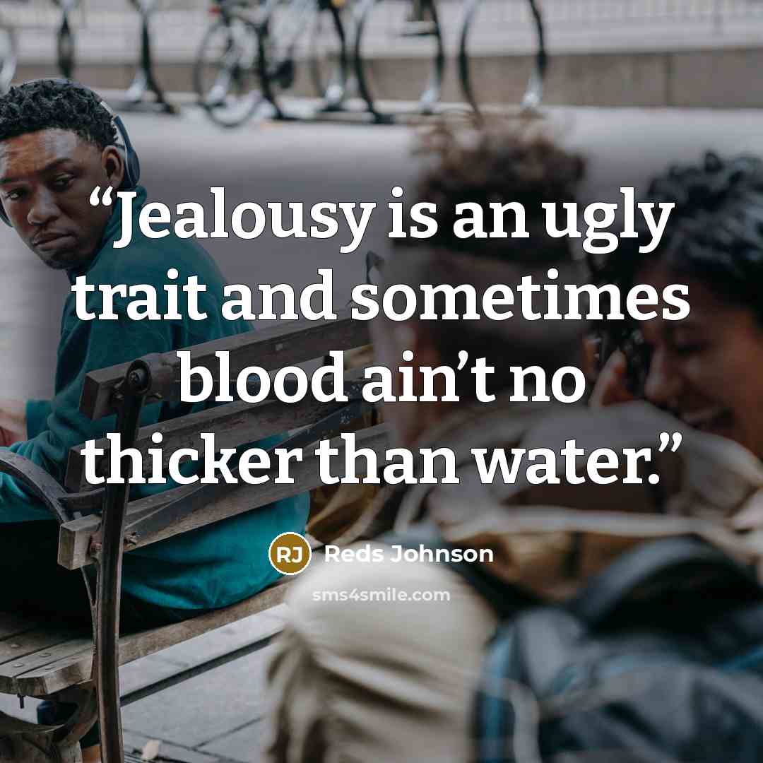 “Jealousy is an ugly trait and sometimes blood ain’t no thicker than water.” quote by Reds Johnson