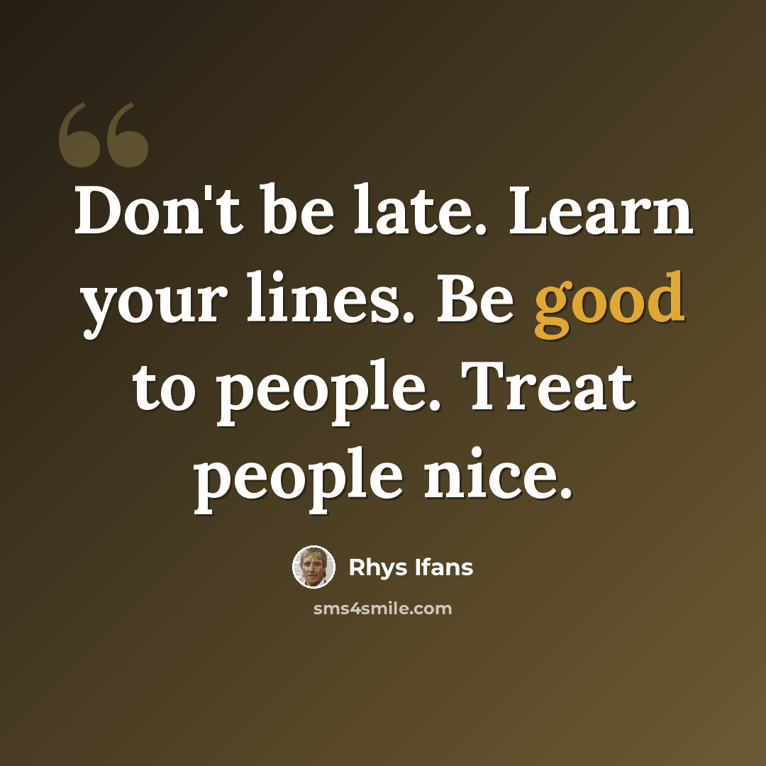 “Don't be late. Learn your lines. Be good to people. Treat people nice.” quote by Rhys Ifans