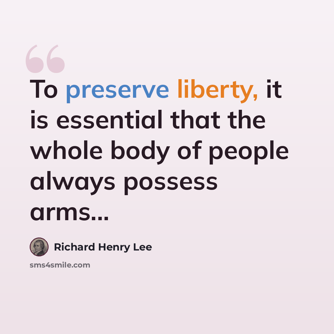 “To preserve liberty, it is essential that the whole body of people always possess arms...” quote by Richard Henry Lee