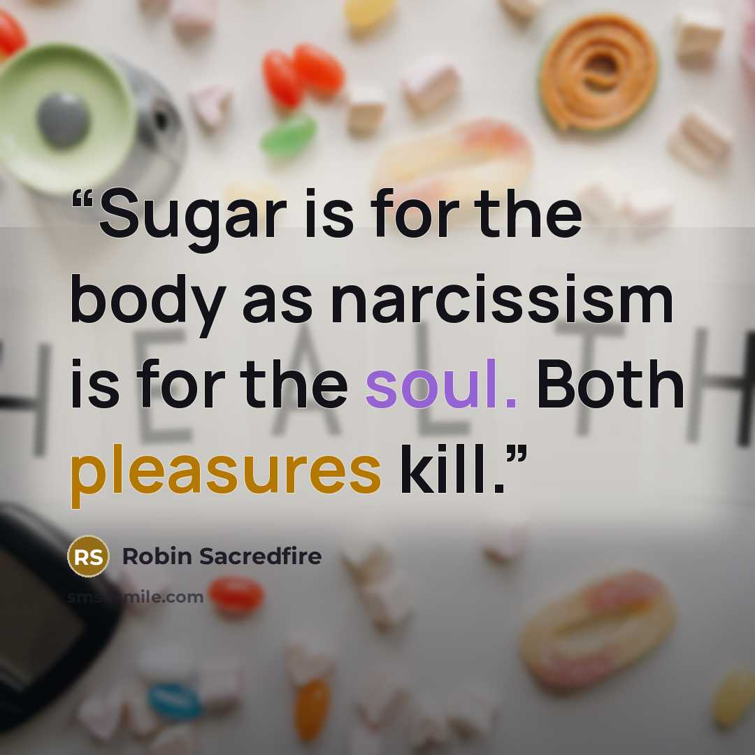 “Sugar is for the body as narcissism is for the soul. Both pleasures kill.” quote by Robin Sacredfire