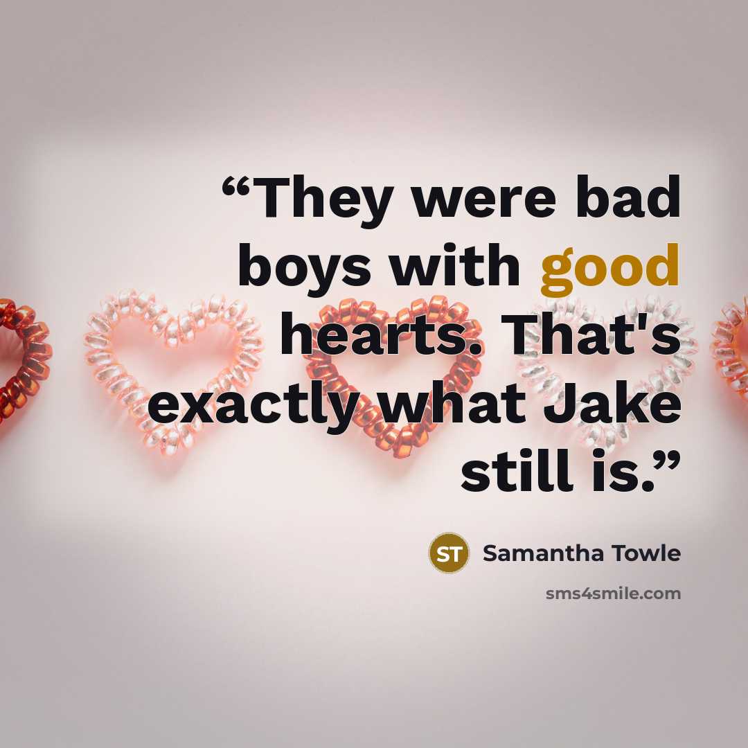 “They were bad boys with good hearts. That's exactly what Jake still is.” quote by Samantha Towle