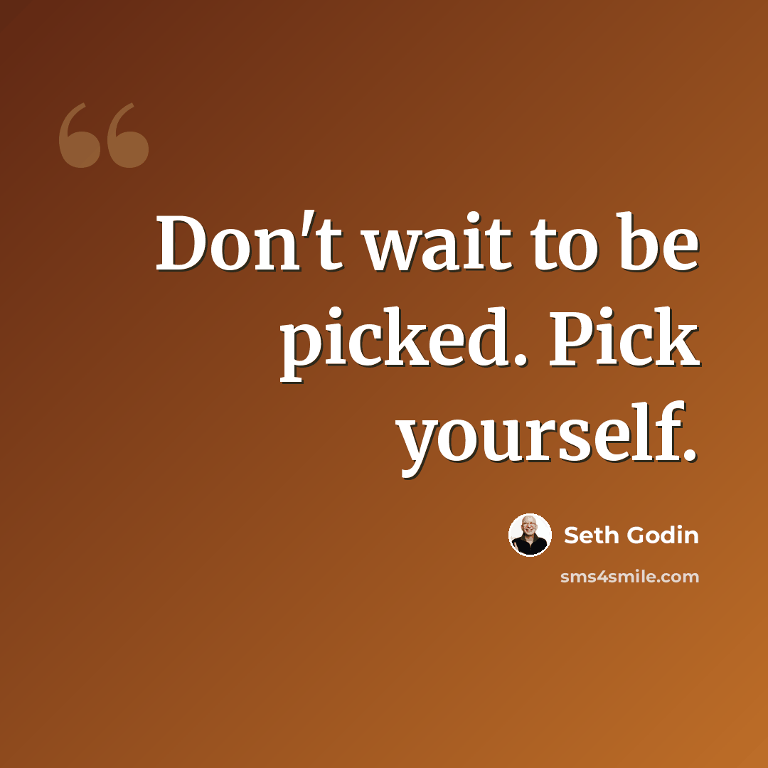 “Don't wait to be picked. Pick yourself.” quote by Seth Godin