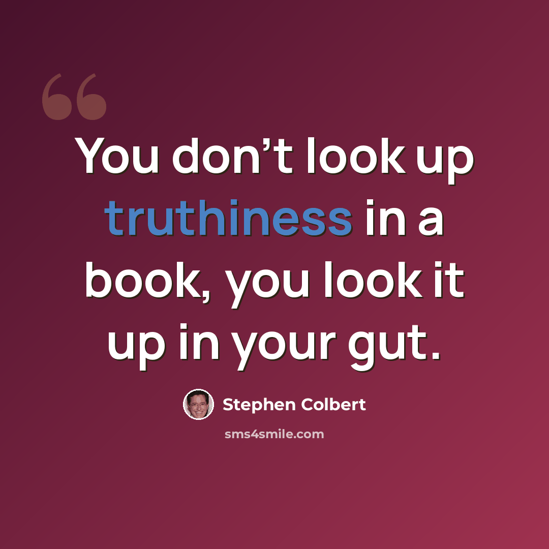 “You don't look up truthiness in a book, you look it up in your gut.” quote by Stephen Colbert
