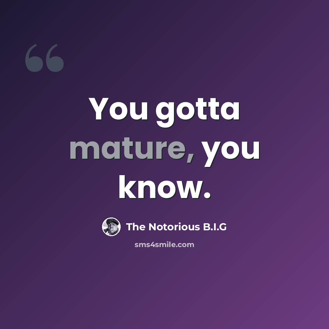 “You gotta mature, you know.” quote by The Notorious B.I.G