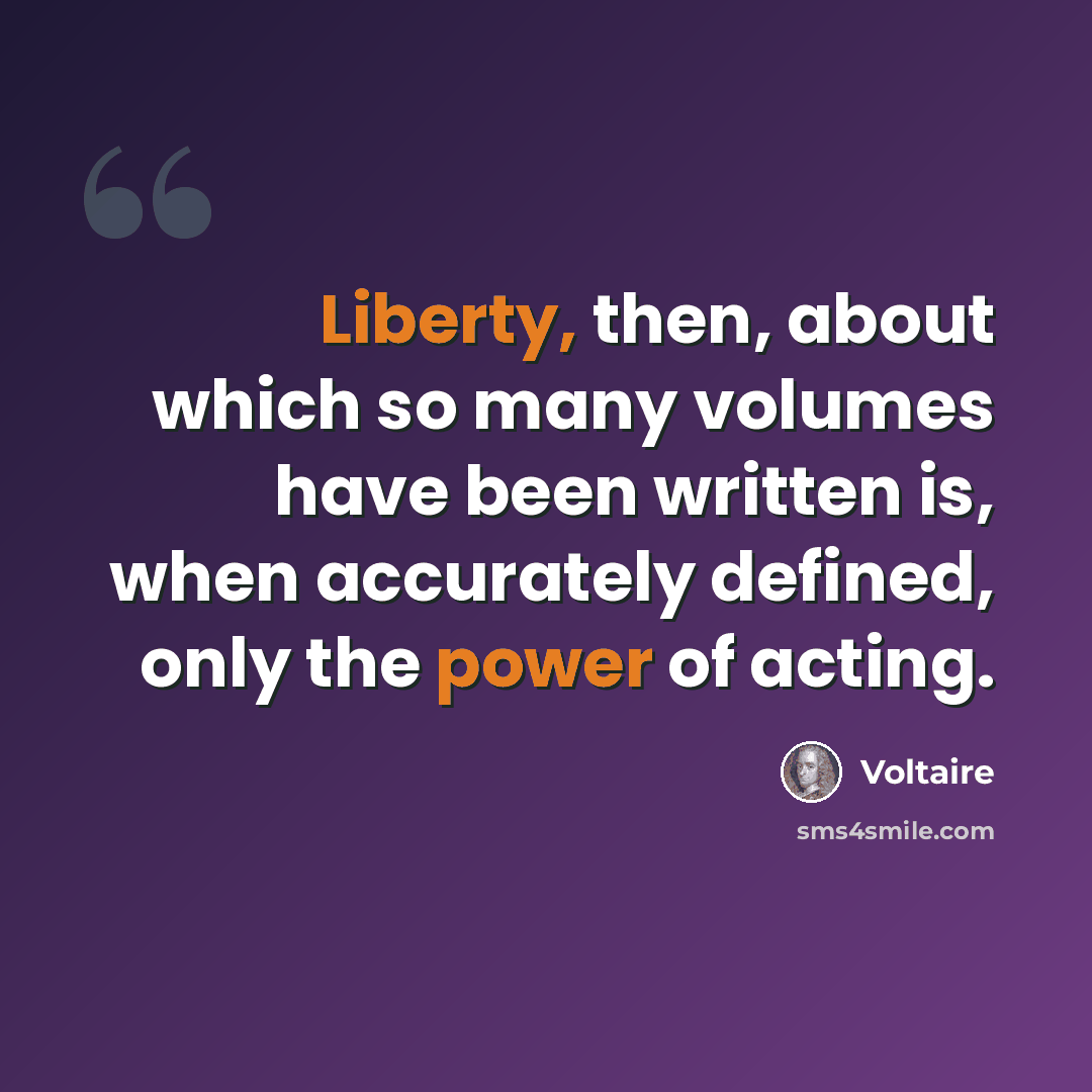 “Liberty, then, about which so many volumes have been written is, when accurately defined, only the power of acting.” quote by Voltaire