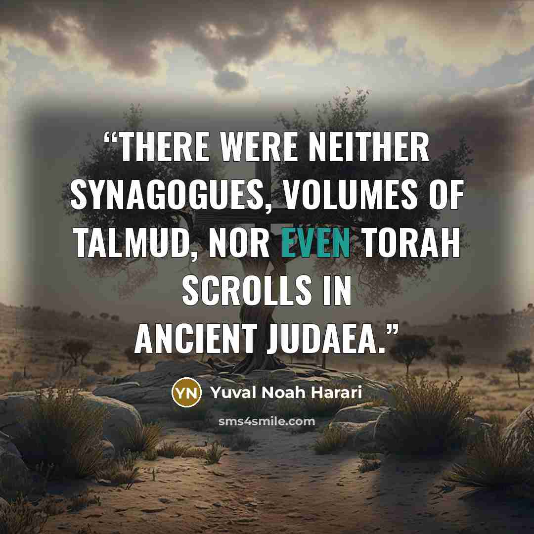 “There were neither synagogues, volumes of Talmud, nor even Torah scrolls in ancient Judaea.” quote by Yuval Noah Harari