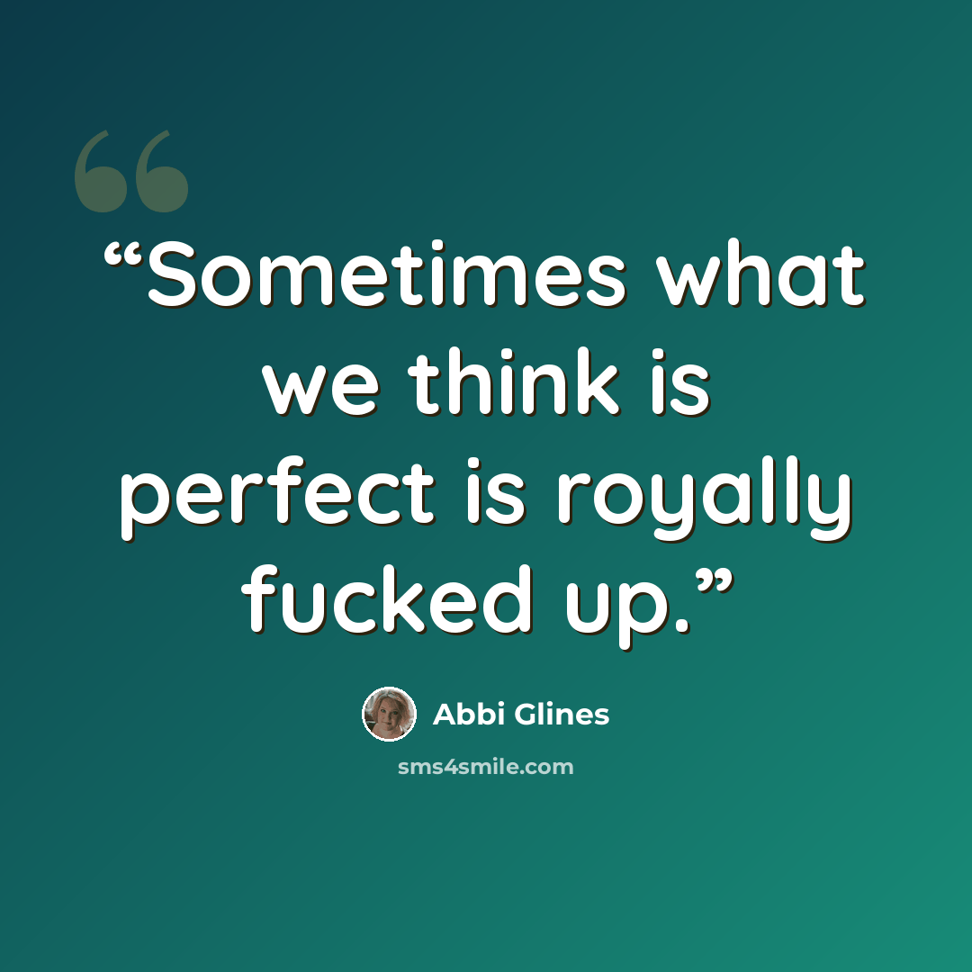 “Sometimes what we think is perfect is royally fucked up.” quote by Abbi Glines