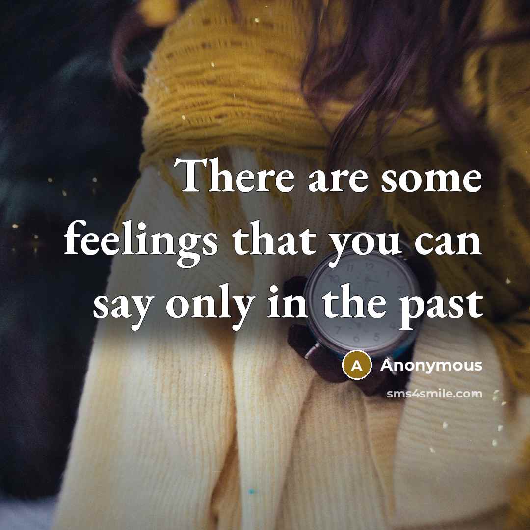 “There are some feelings that you can say only in the past” quote by Anonymous