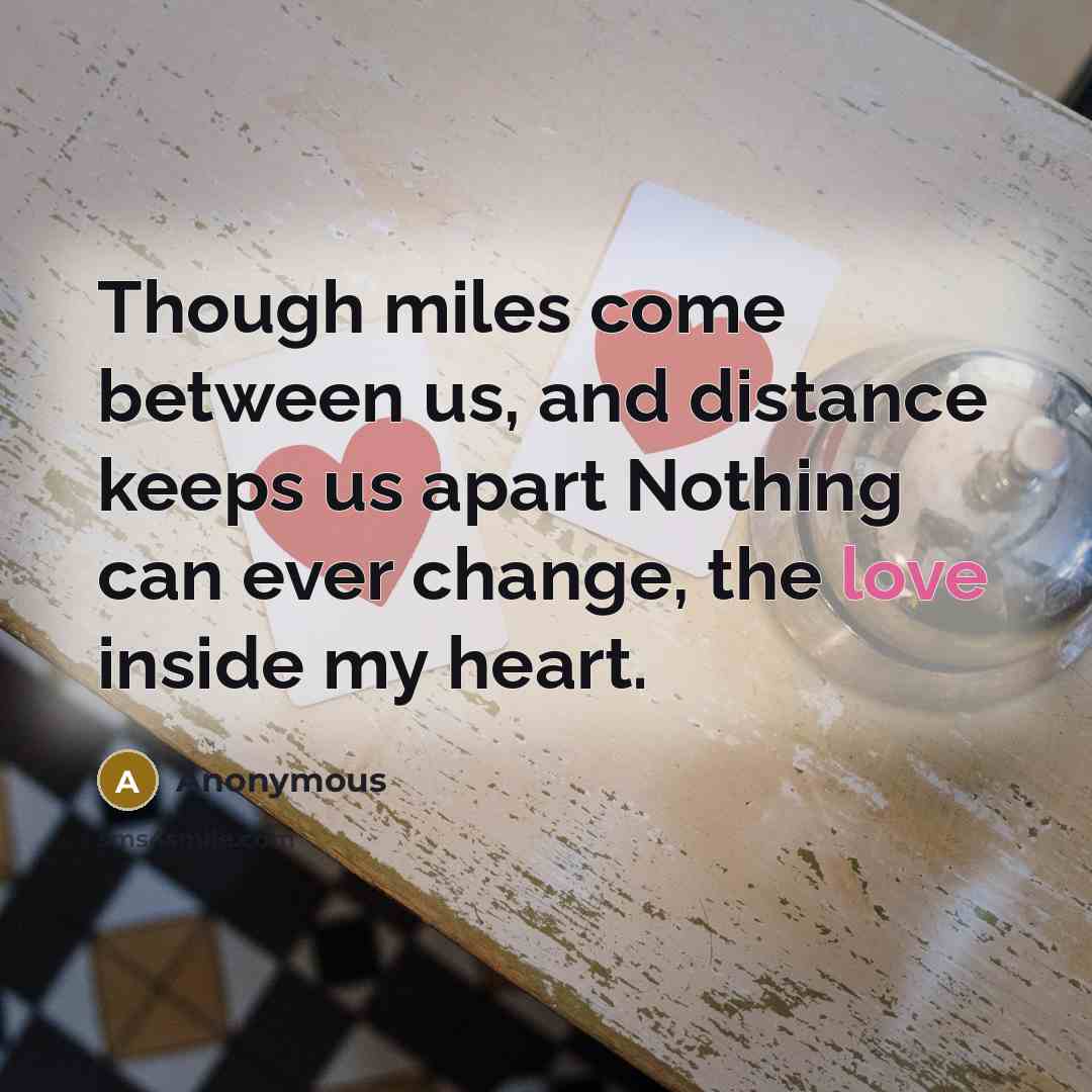 “Though miles come between us, and distance keeps us apart Nothing can ever change, the love inside my heart.” quote by Anonymous