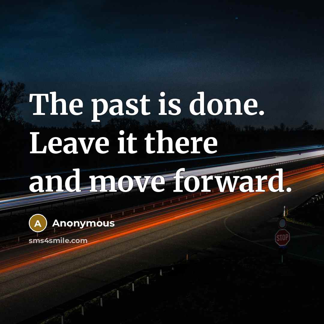 “The past is done. Leave it there and move forward.” quote by Anonymous