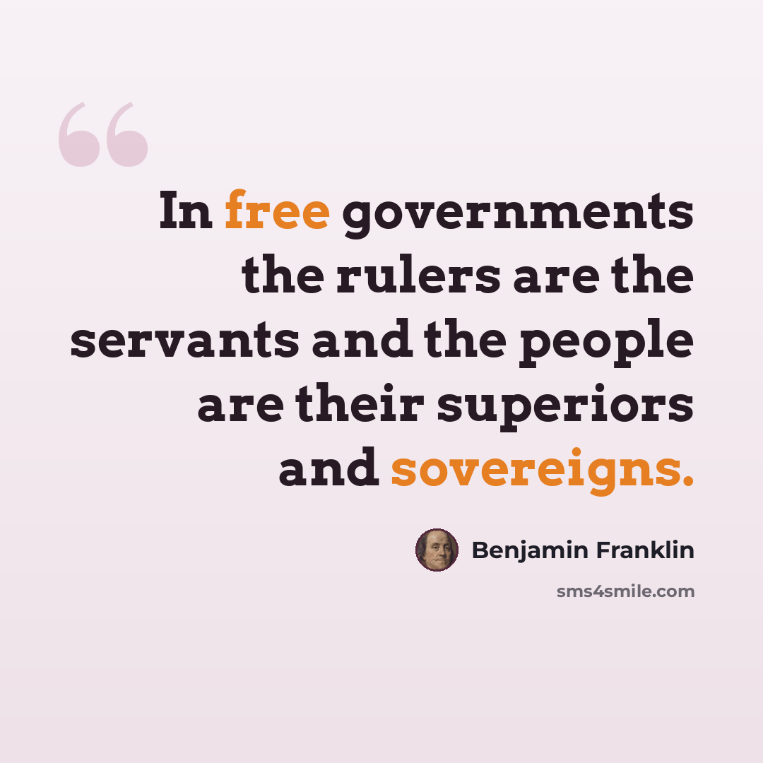“In free governments the rulers are the servants and the people are their superiors and sovereigns.” quote by Benjamin Franklin