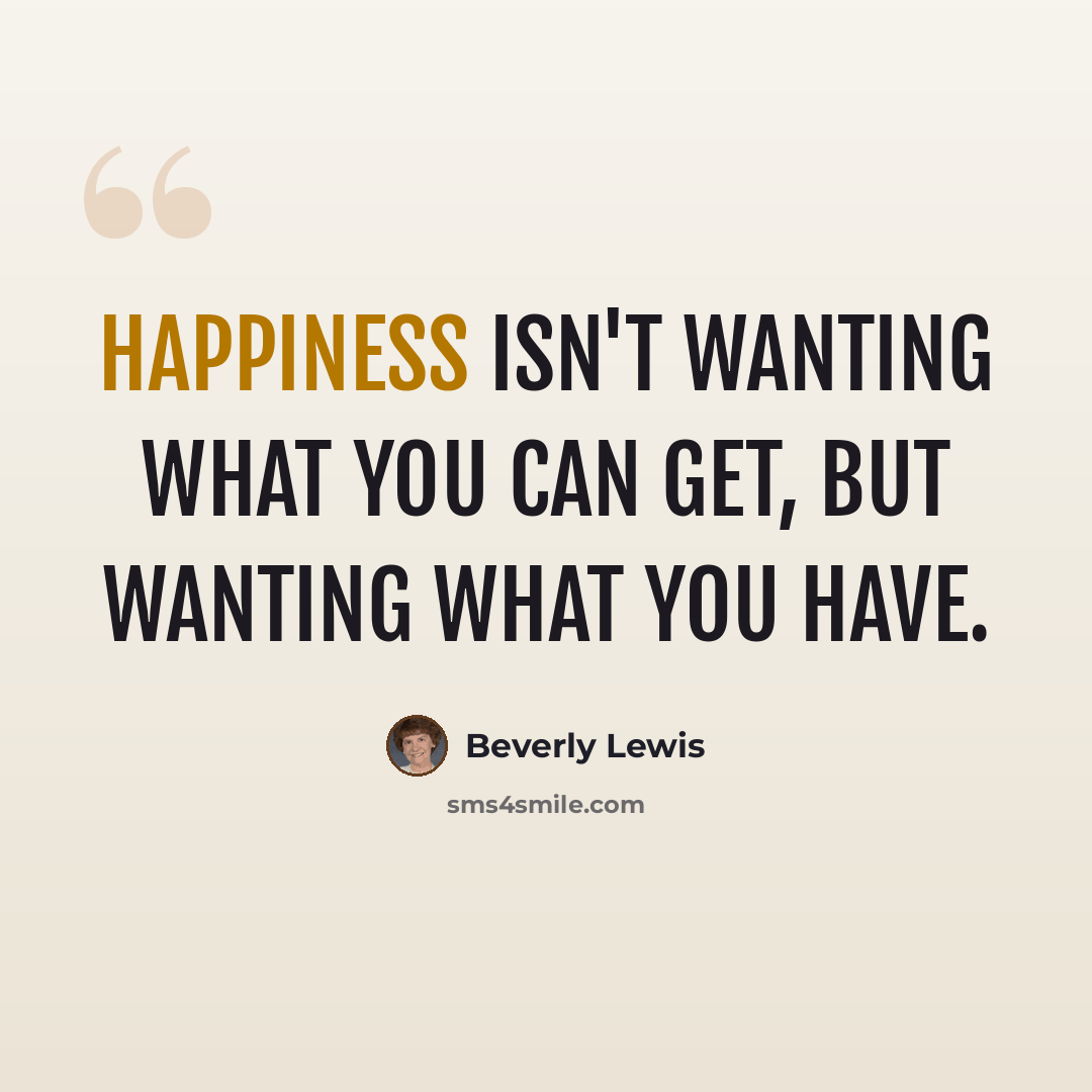 “Happiness isn't wanting what you can get, but wanting what you have.” quote by Beverly Lewis