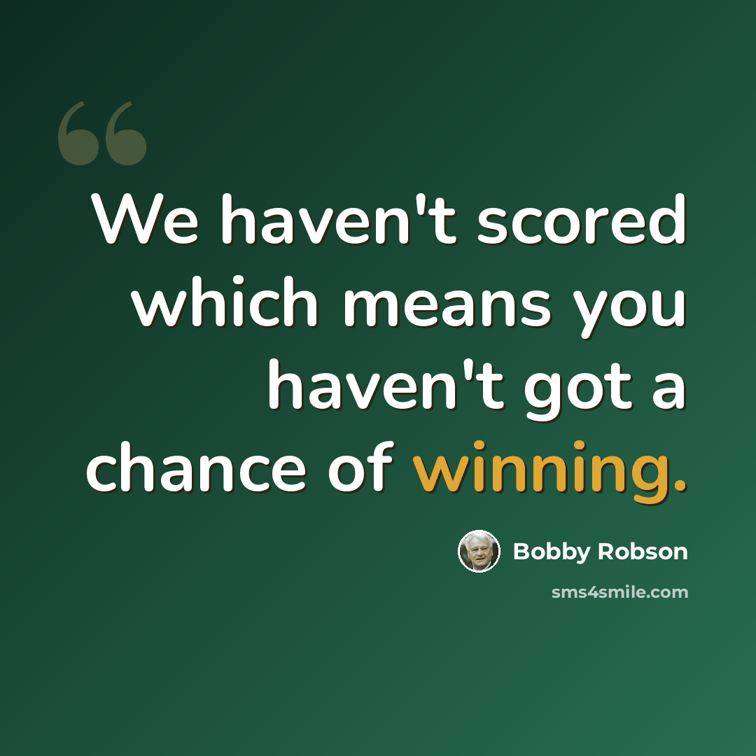 “We haven't scored which means you haven't got a chance of winning.” quote by Bobby Robson