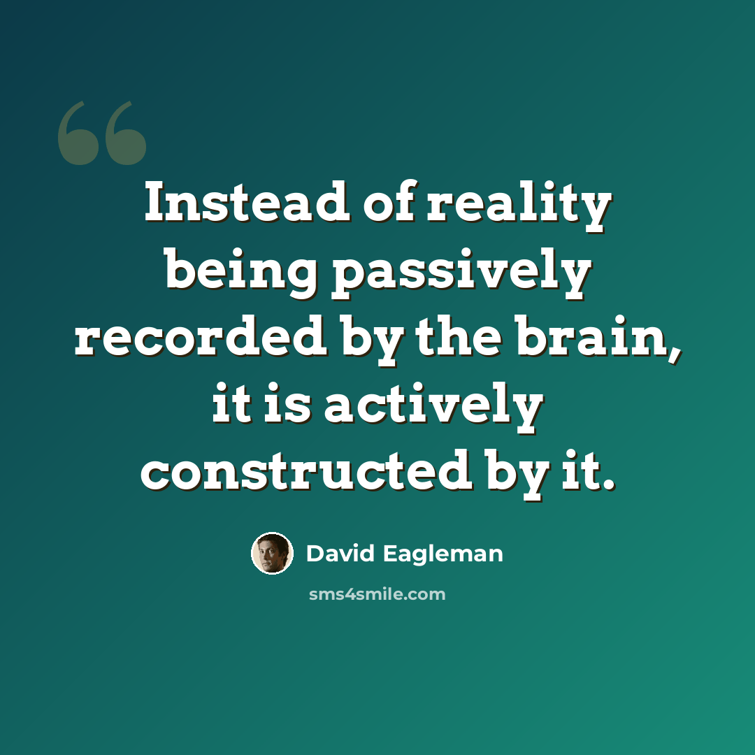 “Instead of reality being passively recorded by the brain, it is actively constructed by it.” quote by David Eagleman
