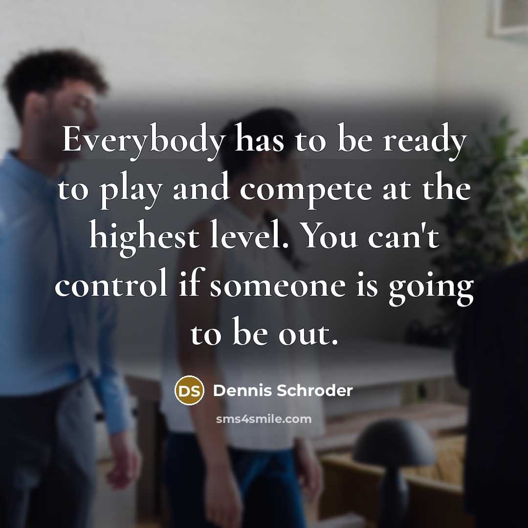 “Everybody has to be ready to play and compete at the highest level. You can't control if someone is going to be out.” quote by Dennis Schroder