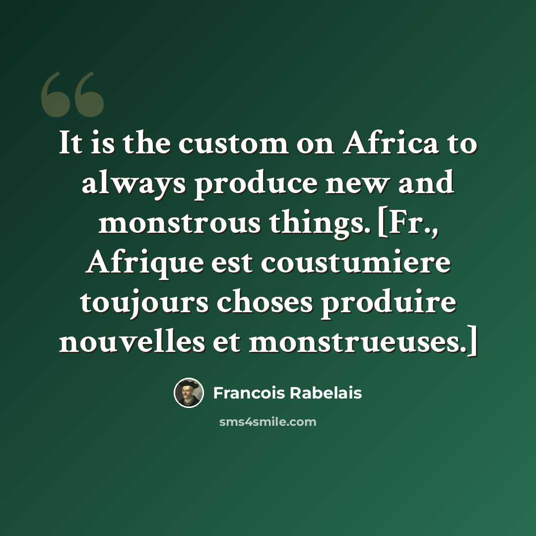 “It is the custom on Africa to always produce new and monstrous things. [Fr., Afrique est coustumiere toujours choses produire nouvelles et monstrueuses.]” quote by Francois Rabelais