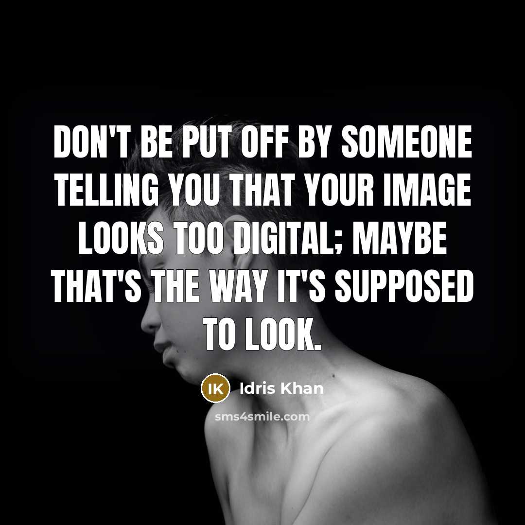 “Don't be put off by someone telling you that your image looks too digital; maybe that's the way it's supposed to look.” quote by Idris Khan