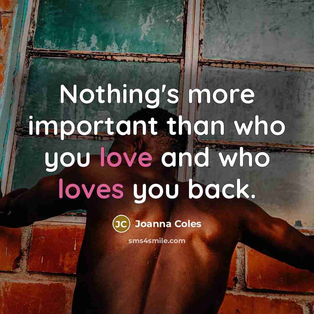 “Nothing's more important than who you love and who loves you back.” quote by Joanna Coles