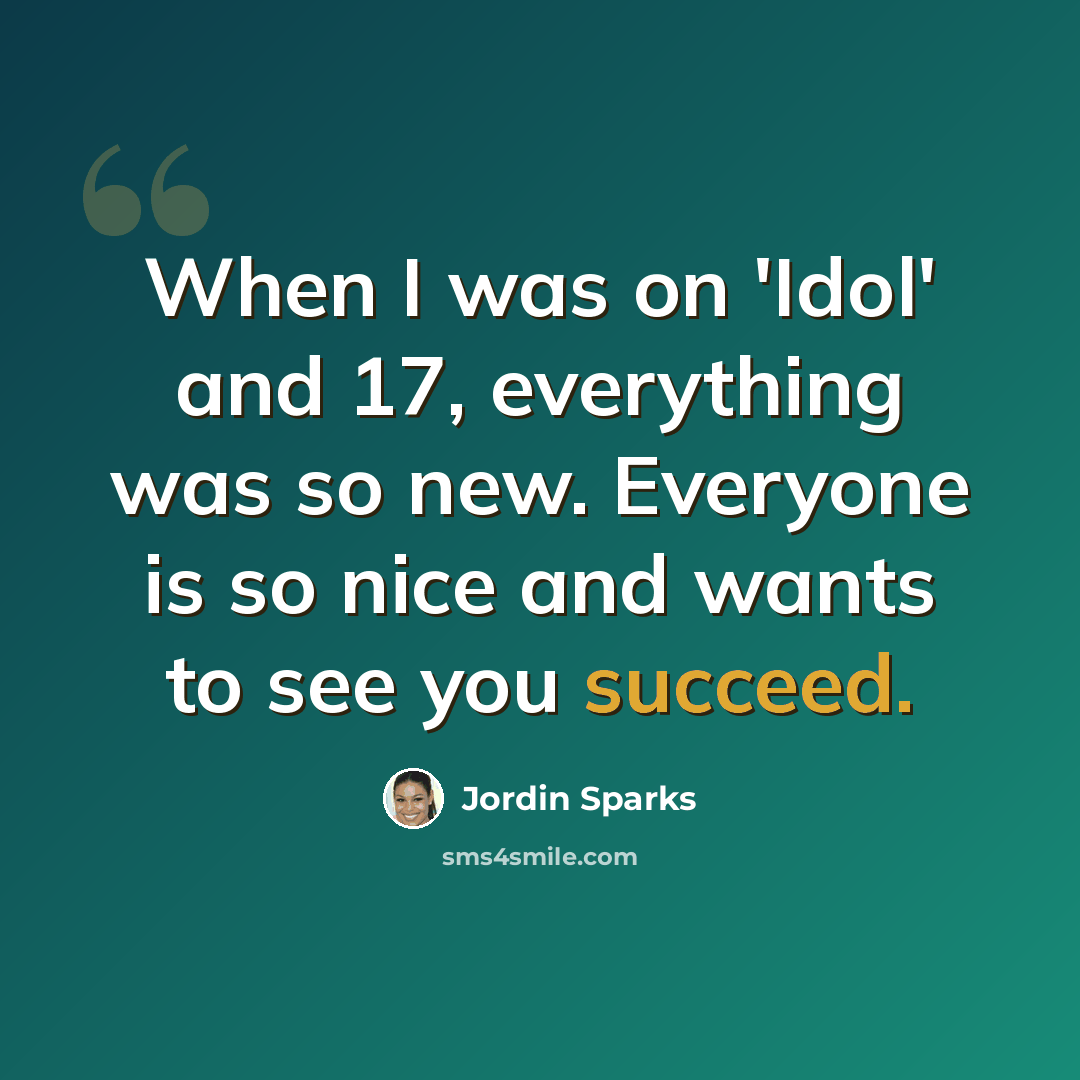 “When I was on 'Idol' and 17, everything was so new. Everyone is so nice and wants to see you succeed.” quote by Jordin Sparks